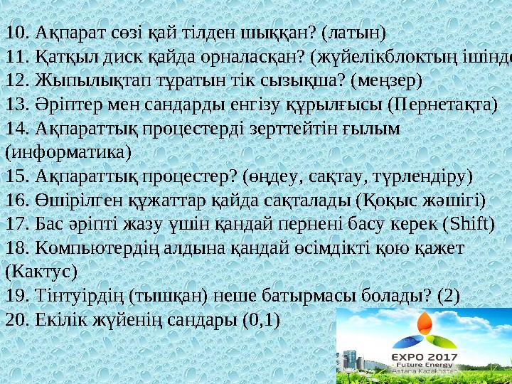 10. Ақпарат сөзі қай тілден шыққан? (латын) 11. Қатқыл диск қайда орналасқан? (жүйелікблоктың ішінде) 12. Жыпылықтап тұратын ті