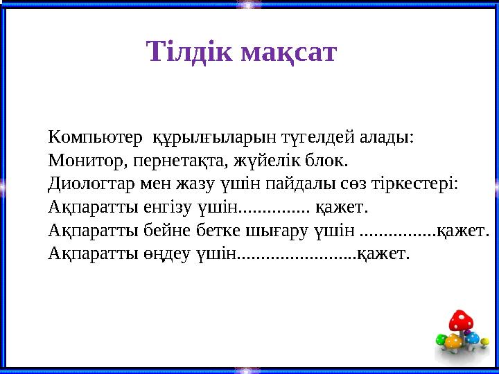 Тілдік мақсат Компьютер құрылғыларын түгелдей алады: Монитор, пернетақта, жүйелік блок. Диологтар мен жазу үшін пайдалы сөз т