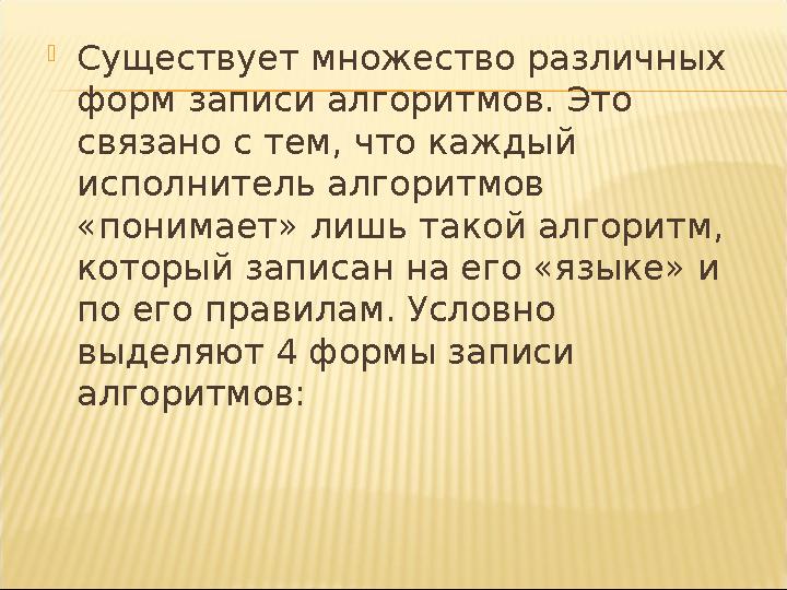 Существует множество различных форм записи алгоритмов. Это связано с тем, что каждый исполнитель алгоритмов «понимает» лишь