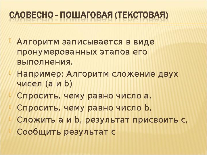 Алгоритм записывается в виде пронумерованных этапов его выполнения. Например: Алгоритм сложение двух чисел (а и b) Спросит