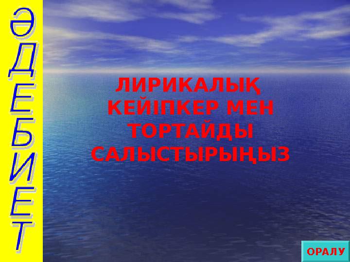ЛИРИКАЛЫҚ КЕЙІПКЕР МЕН ТОРТАЙДЫ САЛЫСТЫРЫҢЫЗ ОРАЛУ
