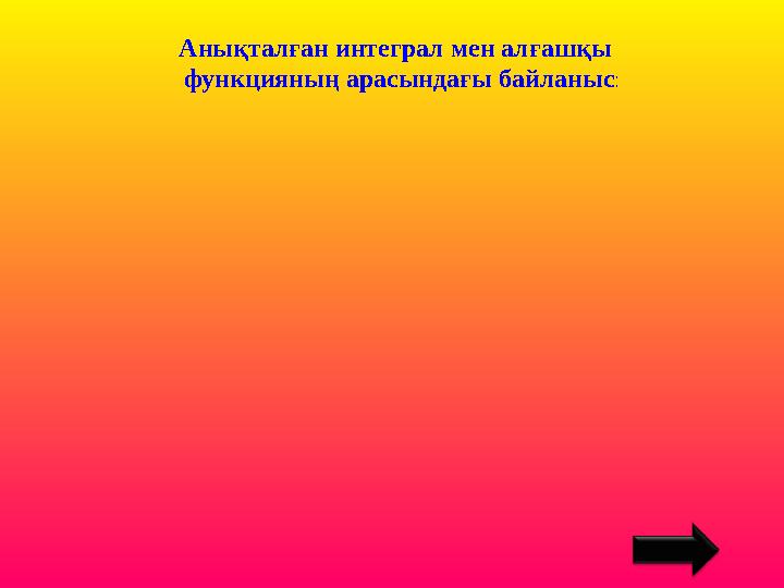 Анықталған интеграл мен алғашқы функцияның арасындағы байланыс: