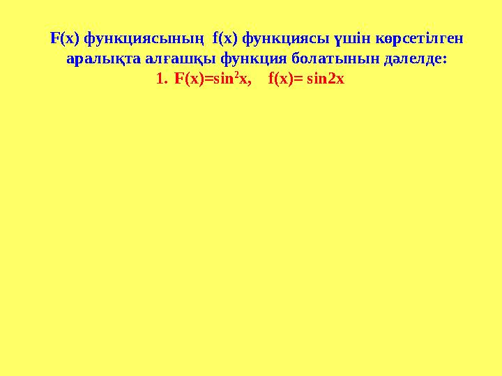 F(х) функциясының f(х) функциясы үшін көрсетілген аралықта алғашқы функция болатынын дәлелде: 1.F(х)=sin 2 x, f(x)= sin2x