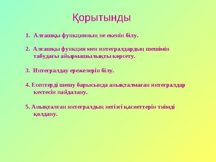 Қорытынды 1.Алғашқы функцияның не екенін білу. 2. Алғашқы функция мен интегралдардың шешімін табудағы айырмашылықты көрсету.