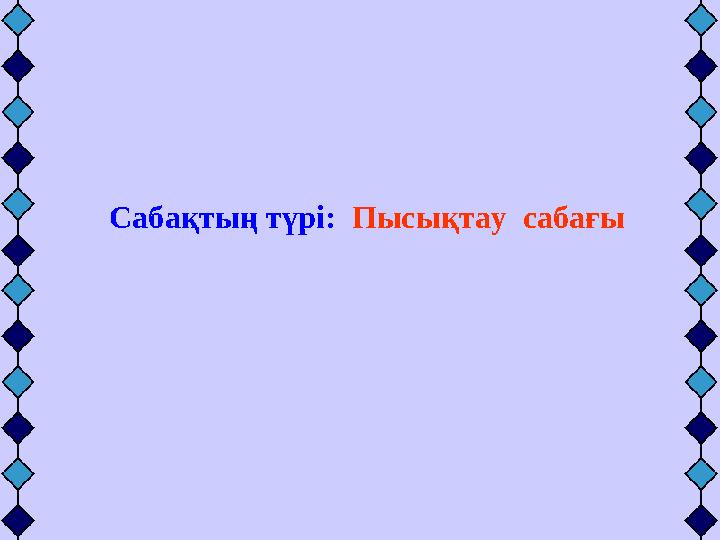 Сабақтың түрі: Пысықтау сабағы