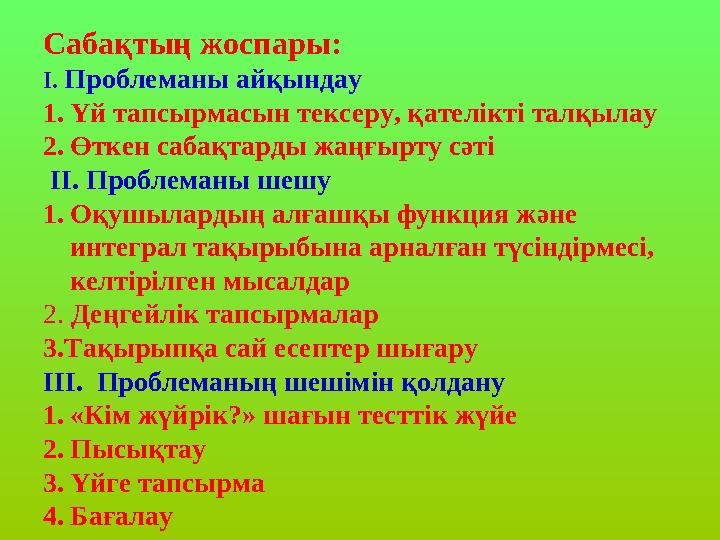 Сабақтың жоспары: I. Проблеманы айқындау 1.Үй тапсырмасын тексеру, қателікті талқылау 2.Өткен сабақтарды жаңғырту сәті II. Проб
