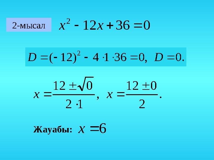 2-мысал 03612 2 xх .0,03614)12( 2  DD . 2 012 , 12 012      хx Жауабы: 6x