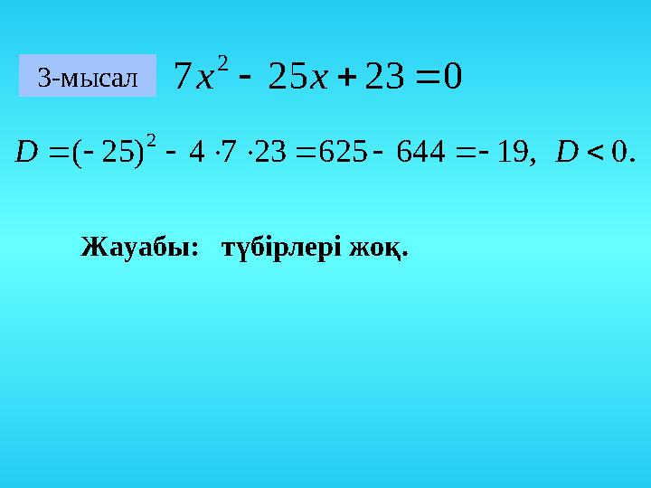 3-мысал 023257 2 xх .0,196446252374)25( 2  DD Жауабы: түбірлері жоқ.