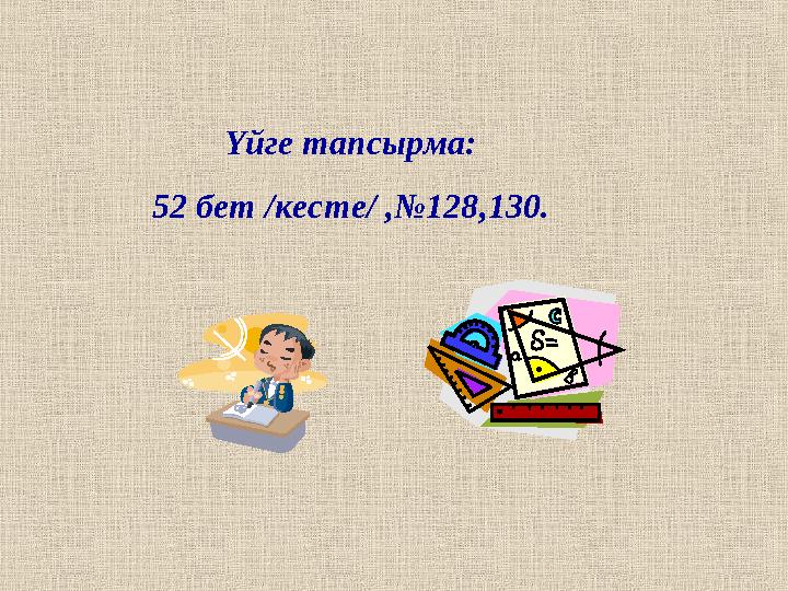 Үйге тапсырма: 52 бет /кесте/ ,№128,130.