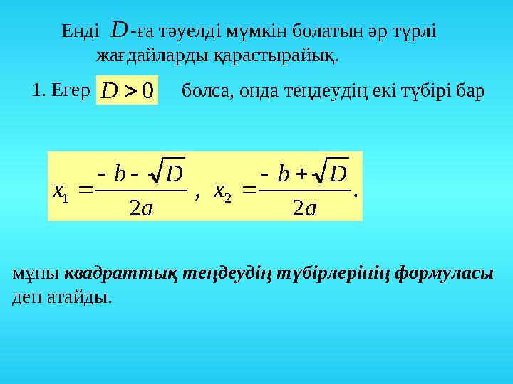 -ға тәуелді мүмкін болатын әр түрлі жағдайларды қарастырайық. Енді D 1. Егер 0D болса, онда теңдеудің екі түбірі