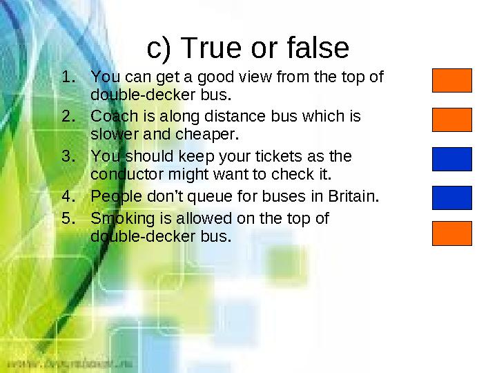 c) True or false 1.You can get a good view from the top of double-decker bus. 2.Coach is along distance bus which is slower an