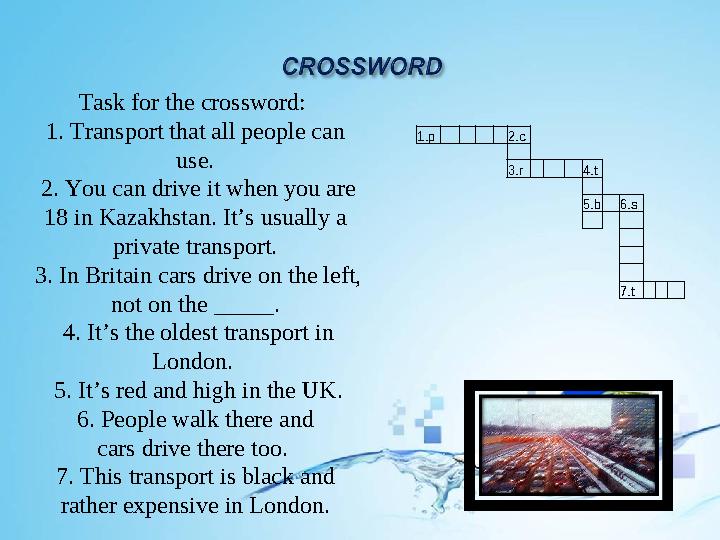 1.p 2.c 3.r 4.t 5.b 6.s 7.t Task for the crossword: 1. Transport that all people can use. 2. You can dr