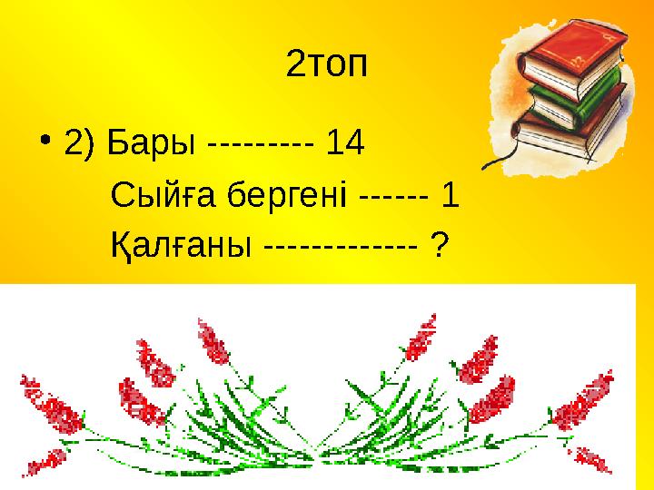 2топ •2) Бары --------- 14 Сыйға бергені ------ 1 Қалғаны ------------- ?