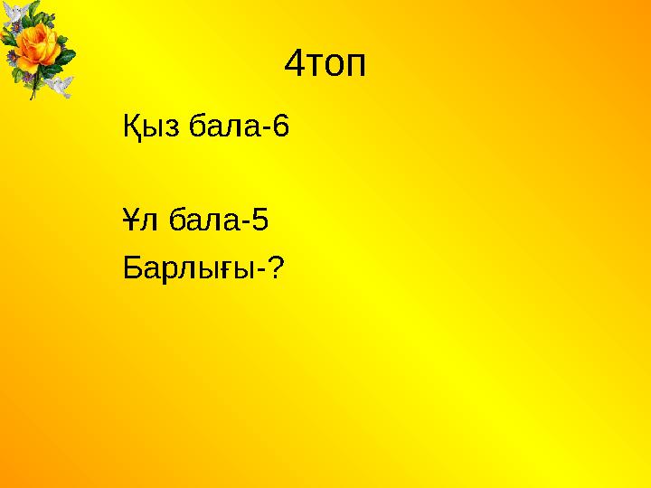 4топ Қыз бала-6 Ұл бала-5 Барлығы-?