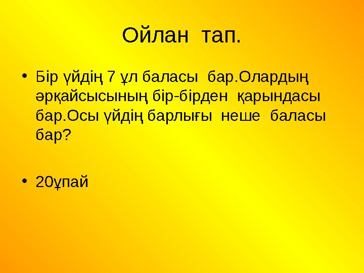 Ойлан тап. •Бір үйдің 7 ұл баласы бар.Олардың әрқайсысының бір-бірден қарындасы бар.Осы үйдің барлығы неше баласы бар? •