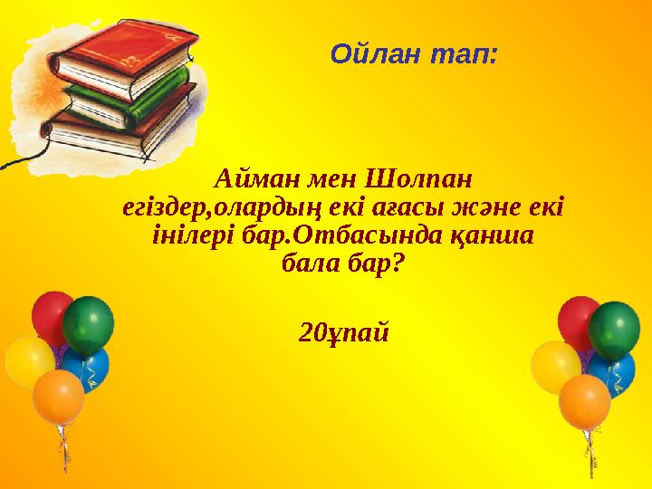 Ойлан тап: Айман мен Шолпан егіздер,олардың екі ағасы және екі інілері бар.Отбасында қанша бала бар? 20ұпай
