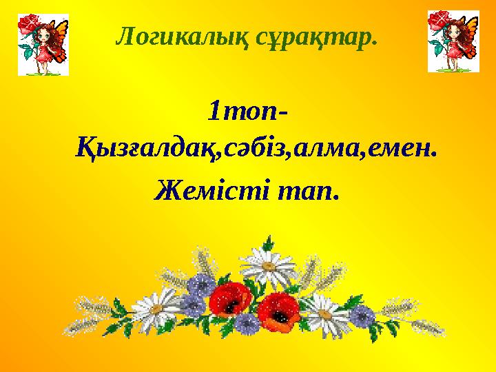 Логикалық сұрақтар. 1топ- Қызғалдақ,сәбіз,алма,емен. Жемісті тап.