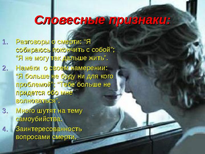 Словесные признаки:Словесные признаки: 1.1.Разговоры о смерти: “Я Разговоры о смерти: “Я собираюсь покончить с собой”; собираюс