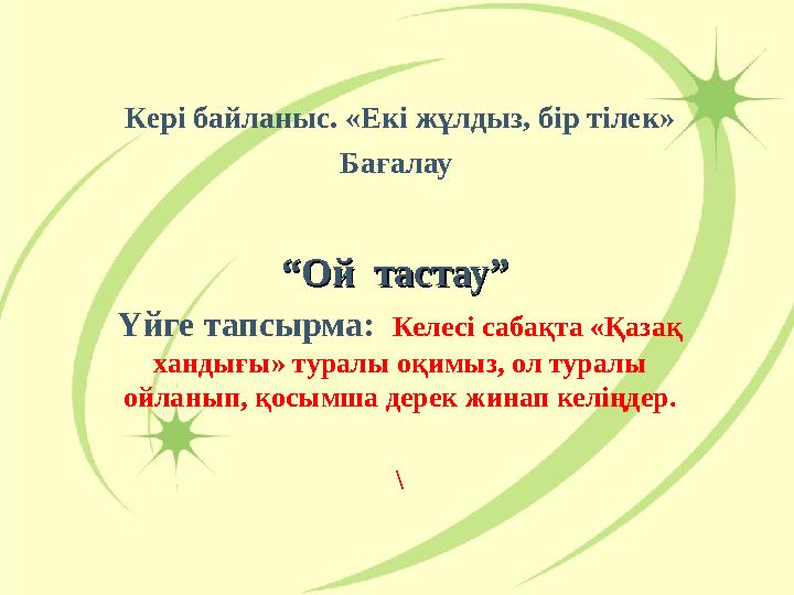 Кері байланыс. «Екі жұлдыз, бір тілек» Бағалау ““Ой тастау” Ой тастау” Үйге тапсырма: Келесі сабақта «Қазақ хандығы» турал Кері байланыс. «Екі жұлдыз, бір тілек» Бағалау ““Ой тастау” Ой тастау” Үйге тапсырма: Келесі сабақта «Қазақ хандығы» турал