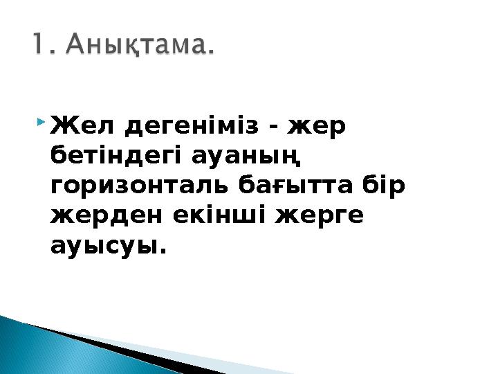 Жел дегеніміз - жер бетіндегі ауаның горизонталь бағытта бір жерден екінші жерге ауысуы.