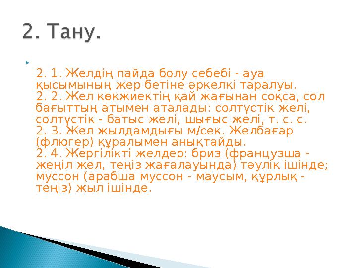  2. 1. Желдің пайда болу себебі - ауа қысымының жер бетіне әркелкі таралуы. 2. 2. Жел көкжиектің қай жағынан соқса, сол бағы