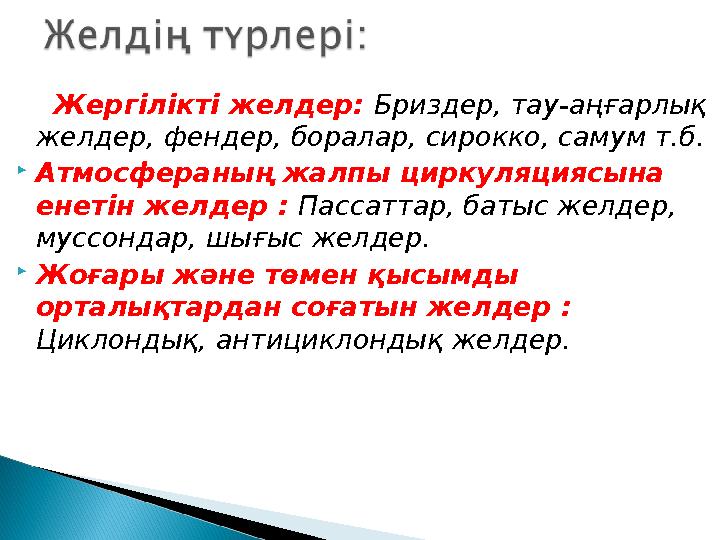 Жергілікті желдер: Бриздер, тау-аңғарлық желдер, фендер, боралар, сирокко, самум т.б. Атмосфераның жалпы циркуляциясына е