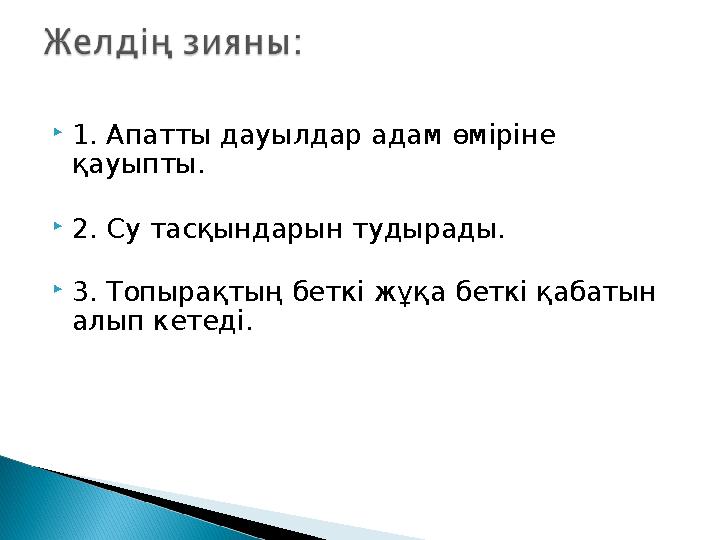 1. Апатты дауылдар адам өміріне қауыпты. 2. Су тасқындарын тудырады. 3. Топырақтың беткі жұқа беткі қабатын алып кетеді.
