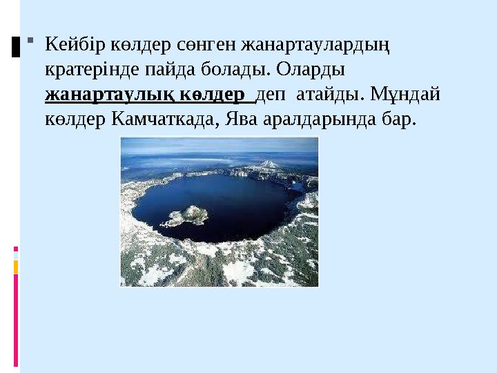 Кейбір көлдер сөнген жанартаулардың кратерінде пайда болады. Оларды жанартаулық көлдер деп атайды. Мұндай көлдер Камчаткад
