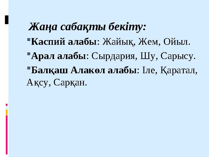 Жаңа сабақты бекіту: Каспий алабы: Жайық, Жем, Ойыл. Арал алабы: Сырдария, Шу, Сарысу. Балқаш Алакөл алабы: Іле, Қаратал, А
