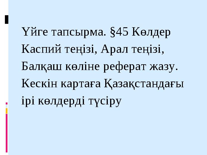 Үйге тапсырма. §45 Көлдер Каспий теңізі, Арал теңізі, Балқаш көліне реферат жазу. Кескін картаға Қазақстандағы ірі көлдерді түс