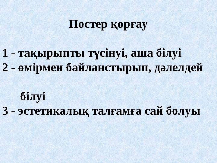 Постер қорғау 1 - тақырыпты түсінуі, аша білуі 2 - өмірмен байланстырып, дәлелдей білуі 3 - эстетикалық талғам