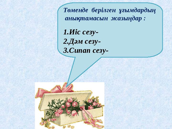 Төменде берілген ұғымдардың анықтамасын жазыңдар : 1.Иіс сезу- 2.Дәм сезу- 3.Сипап сезу-