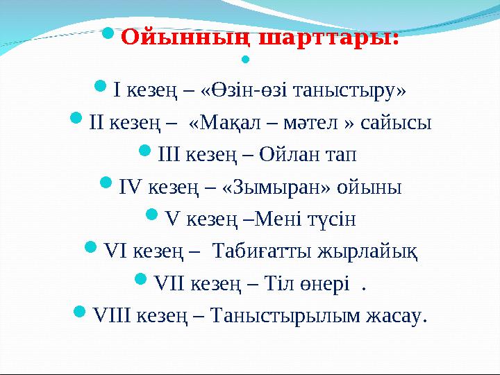 Ойынның шарттары:  І кезең – «Өзін-өзі таныстыру» ІІ кезең – «Мақал – мәтел » сайысы ІІІ кезең – Ойлан тап ІV кезең – «