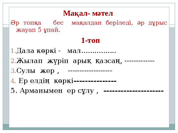 Мақал- мәтел Әр топқа бес мақалдан беріледі, әр дұрыс жауап 5 ұпай. 1-топ 1.Дала көркі - мал......