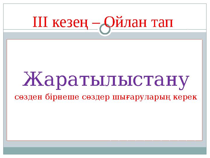 ІІІ кезең – Ойлан тап Жаратылыстану сөзден бірнеше сөздер шығаруларың керек