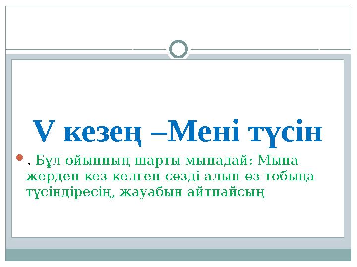 V кезең –Мені түсін . Бұл ойынның шарты мынадай: Мына жерден кез келген сөзді алып өз тобыңа түсіндіресің, жауабын айтпайсың