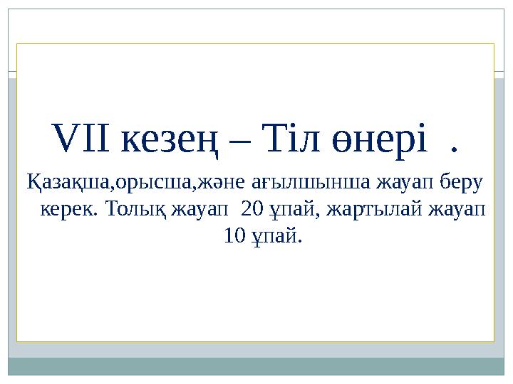 VІІ кезең – Тіл өнері . Қазақша,орысша,және ағылшынша жауап беру керек. Толық жауап 20 ұпай, жартылай жауап 10 ұпай.