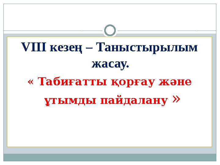 VІІІ кезең – Таныстырылым жасау. « Табиғатты қорғау және ұтымды пайдалану »