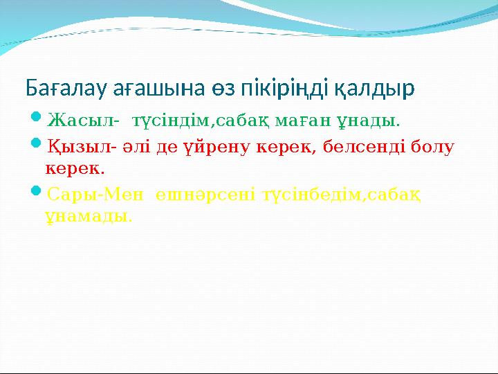 Бағалау ағашына өз пікіріңді қалдыр Жасыл- түсіндім,сабақ маған ұнады. Қызыл- әлі де үйрену керек, белсенді болу керек. Сар
