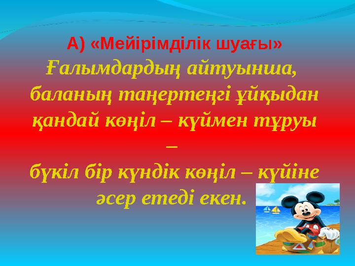 А) «Мейірімділік шуағы» Ғалымдардың айтуынша, баланың таңертеңгі ұйқыдан қандай көңіл – күймен тұруы – бүкіл бір күндік көң