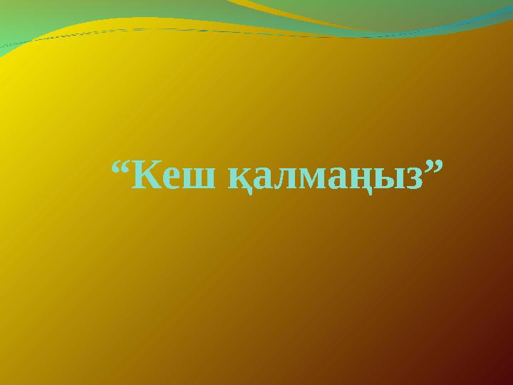 “Кеш қалмаңыз”