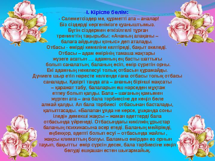 І. Кіріспе бөлім: - Сәлеметсіздер ме, құрметті ата – аналар! Біз сіздерді көргенімізге қуаныштымыз. Бүгін сіздермен өткізілге