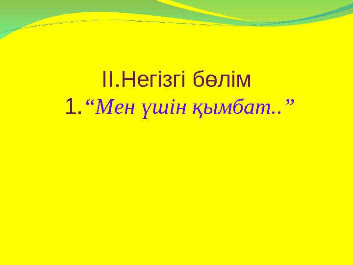 ІІ.Негізгі бөлім 1.“Мен үшін қымбат..”