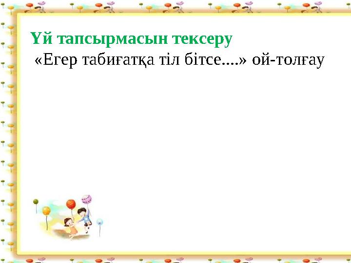 Үй тапсырмасын тексеру «Егер табиғатқа тіл бітсе....» ой-толғау