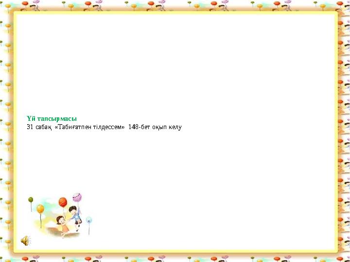 Үй тапсырмасы 31 сабақ «Табиғатпен тілдессем» 148-бет оқып келу