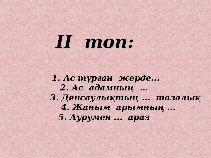 ІІ топ: ІІ топ: 11. Ас тұрған жерде.... Ас тұрған жерде... 22. Ас адамның . Ас адамның ……