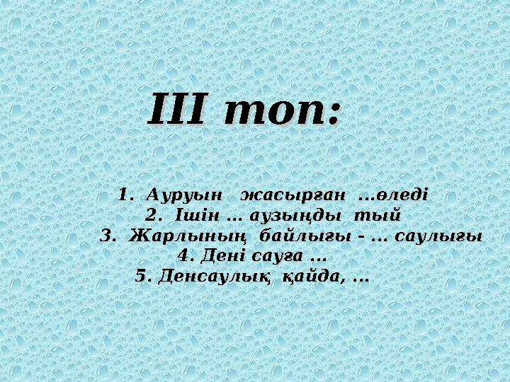 ІІІ топ: ІІІ топ: 11. Ауруын жасырған ...өледі. Ауруын жасырған ...өледі 22. Ішін ... аузыңды