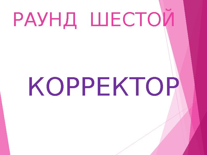 РАУНД ШЕСТОЙ КОРРЕКТОР