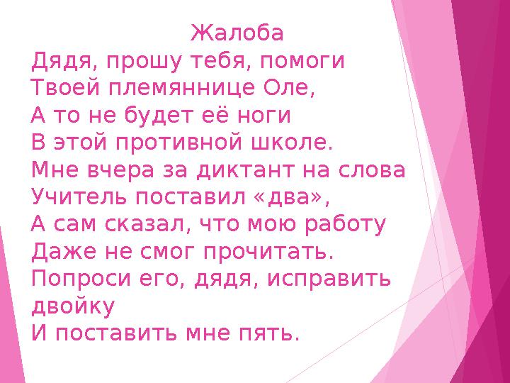 Жалоба Дядя, прошу тебя, помоги Твоей племяннице Оле, А то не будет её ноги В этой противной школе. Мне