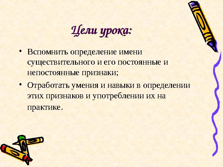 Цели урока:Цели урока: • Вспомнить определение имени существительного и его постоянные и непостоянные признаки; • Отработать у